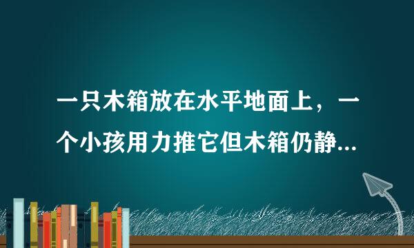 一只木箱放在水平地面上，一个小孩用力推它但木箱仍静止，下列分析中错误的是 A. 木箱受到的推力小于木箱受到地面的阻力 B. 木箱受到的推力等于木箱受到地面的阻力 C. 木箱受到的各个力的合力为零 D. 木箱受到的重力与地面对它的支持力大小相等