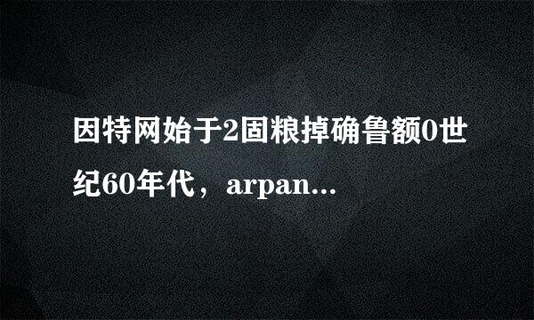 因特网始于2固粮掉确鲁额0世纪60年代，arpanet是什么时候建立的