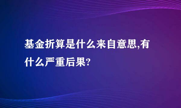 基金折算是什么来自意思,有什么严重后果?