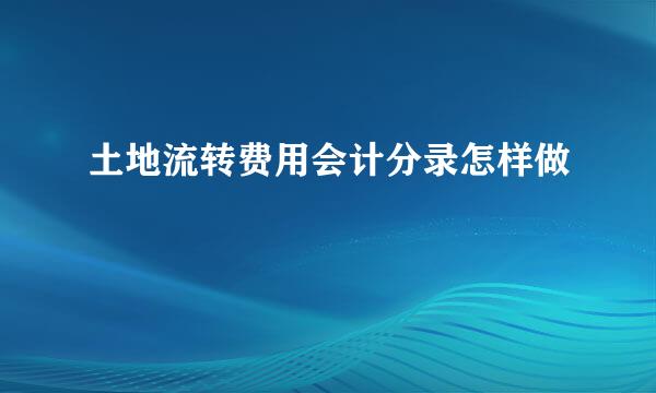 土地流转费用会计分录怎样做