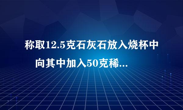 称取12.5克石灰石放入烧杯中 向其中加入50克稀盐酸 二者来自恰好完全反应 反应结束后剩余物总质量为58.1克 ...