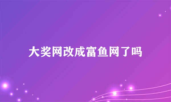 大奖网改成富鱼网了吗