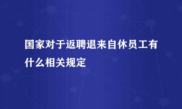 国家对于返聘退来自休员工有什么相关规定