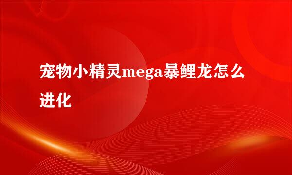 宠物小精灵mega暴鲤龙怎么进化