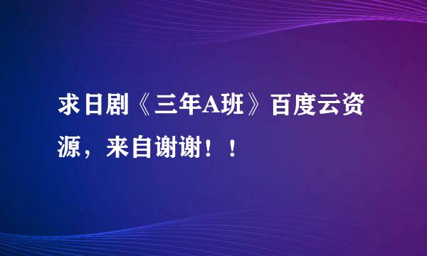 求日剧《三年A班》百度云资源，来自谢谢！！