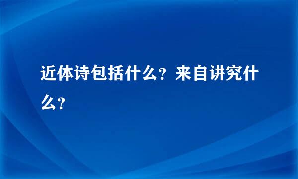 近体诗包括什么？来自讲究什么？