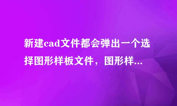 新建cad文件都会弹出一个选择图形样板文件，图形样板文件有何作用?