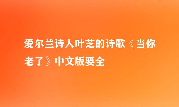 爱尔兰诗人叶芝的诗歌《当你老了》中文版要全