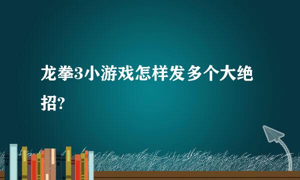 龙拳3小游戏怎样发多个大绝招?