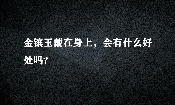 金镶玉戴在身上，会有什么好处吗?