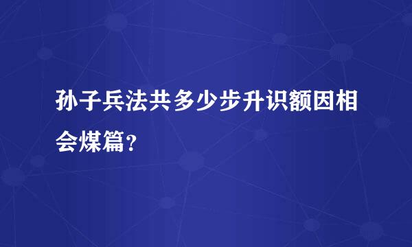 孙子兵法共多少步升识额因相会煤篇？