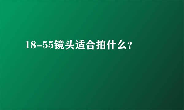 18-55镜头适合拍什么？