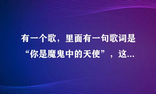 有一个歌，里面有一句歌词是“你是魔鬼中的天使”，这是什么歌。