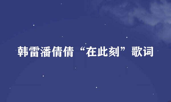 韩雷潘倩倩“在此刻”歌词