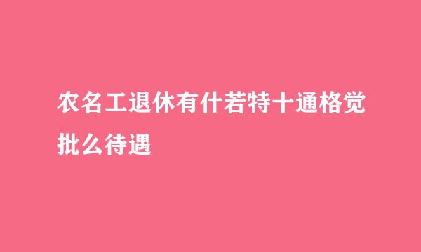 农名工退休有什若特十通格觉批么待遇