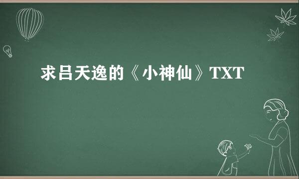 求吕天逸的《小神仙》TXT