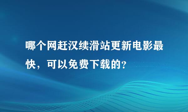 哪个网赶汉续滑站更新电影最快，可以免费下载的？