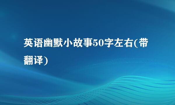 英语幽默小故事50字左右(带翻译)