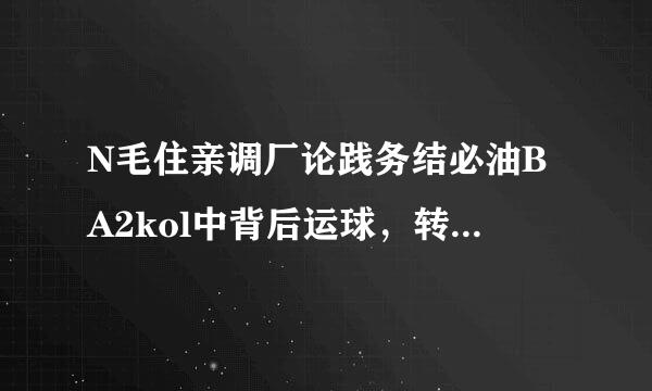 N毛住亲调厂论践务结必油BA2kol中背后运球，转身运球（不死球）键盘按法怎么按？