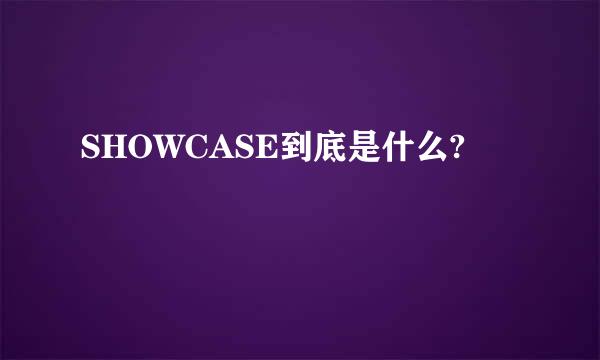 SHOWCASE到底是什么?