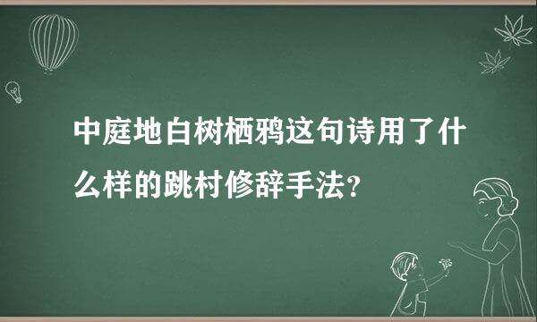 中庭地白树栖鸦这句诗用了什么样的跳村修辞手法？