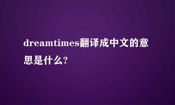 dreamtimes翻译成中文的意思是什么?