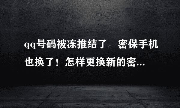 qq号码被冻推结了。密保手机也换了！怎样更换新的密保手机！