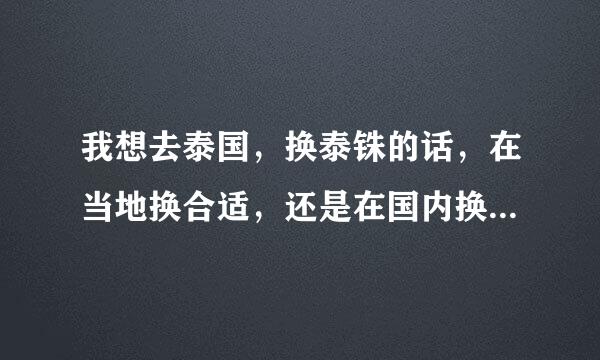 我想去泰国，换泰铢的话，在当地换合适，还是在国内换好合适呢？来自