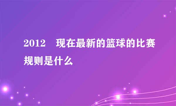 2012 现在最新的篮球的比赛规则是什么