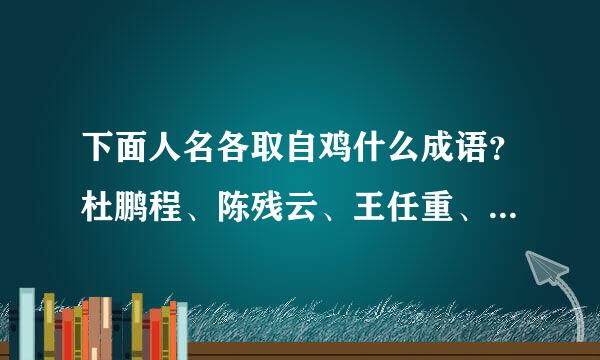 下面人名各取自鸡什么成语？杜鹏程、陈残云、王任重、刘海粟、丁慧中、甘如住伯娘评歌分杆组卫饴、焦若愚