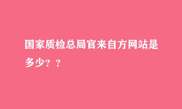 国家质检总局官来自方网站是多少？？