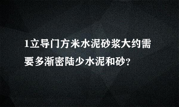 1立导门方米水泥砂浆大约需要多渐密陆少水泥和砂？