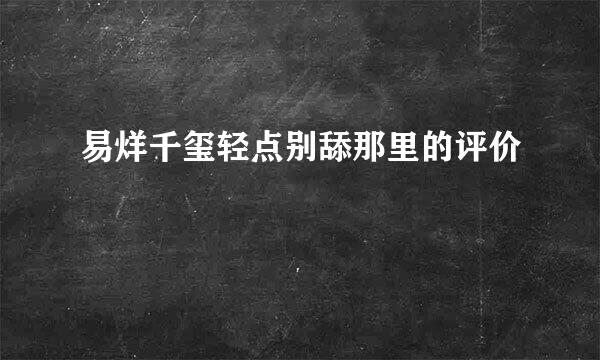 易烊千玺轻点别舔那里的评价