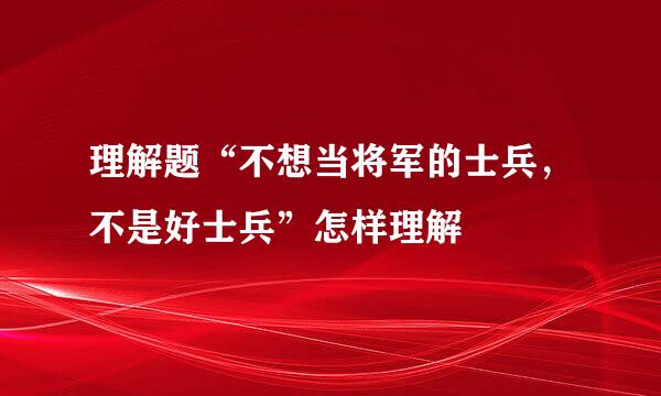 理解题“不想当将军的士兵，不是好士兵”怎样理解