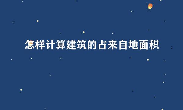 怎样计算建筑的占来自地面积