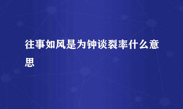 往事如风是为钟谈裂率什么意思