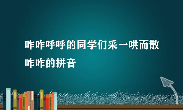 咋咋呼呼的同学们采一哄而散咋咋的拼音