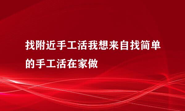 找附近手工活我想来自找简单的手工活在家做