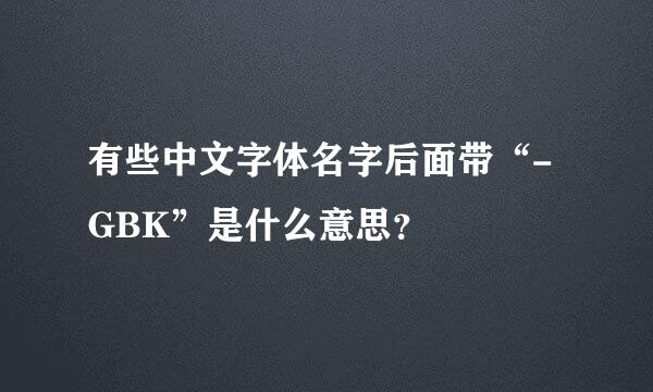 有些中文字体名字后面带“-GBK”是什么意思？