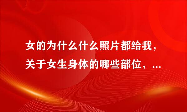 女的为什么什么照片都给我，关于女生身体的哪些部位，她就不觉得害羞嘛，不怕我会把她的那些照片给别人看