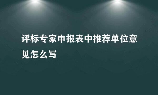 评标专家申报表中推荐单位意见怎么写