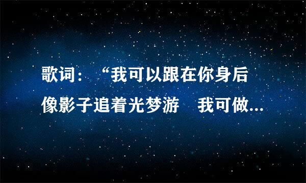 歌词：“我可以跟在你身后 像影子追着光梦游 我可做群亮尼角否害艺以等在这路口 不管你会不会经过”是出自哪首歌？应该