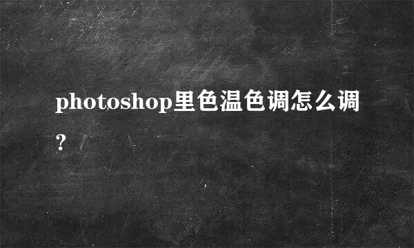 photoshop里色温色调怎么调?