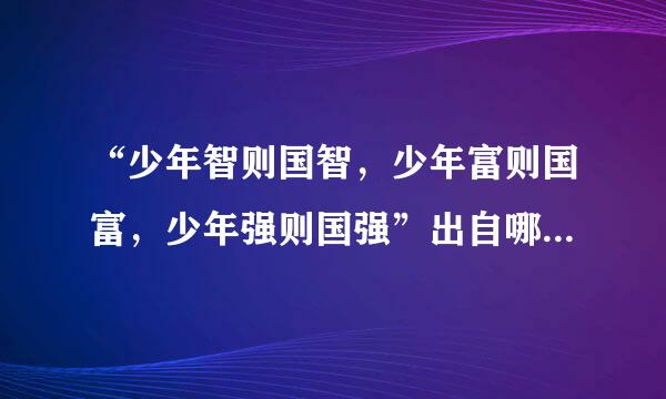 “少年智则国智，少年富则国富，少年强则国强”出自哪来自里﹖