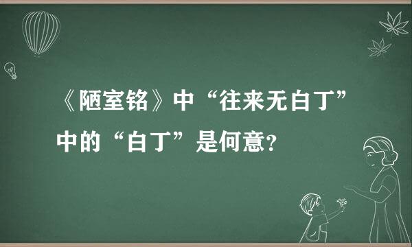 《陋室铭》中“往来无白丁”中的“白丁”是何意？