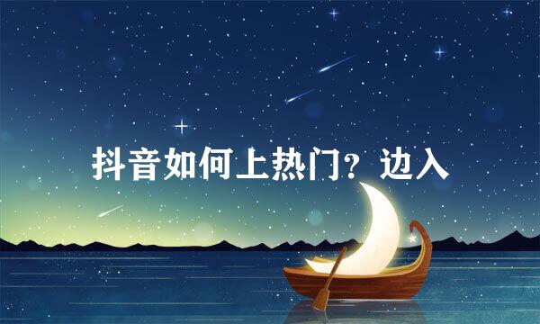 抖音如何上热门？边入