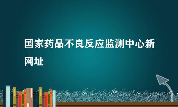 国家药品不良反应监测中心新网址