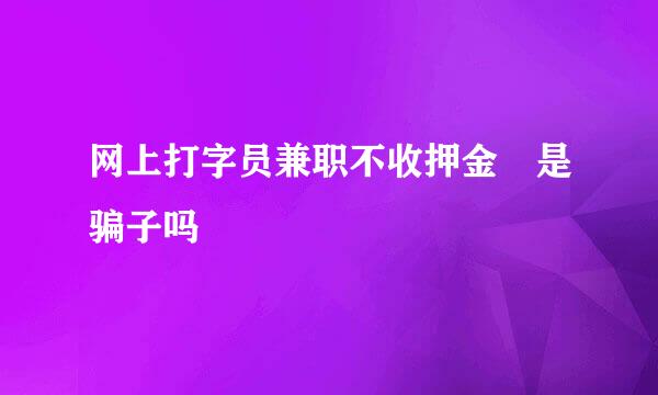 网上打字员兼职不收押金 是骗子吗