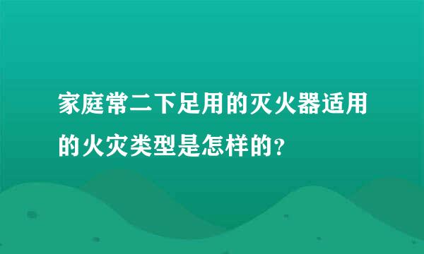 家庭常二下足用的灭火器适用的火灾类型是怎样的？