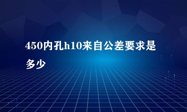 450内孔h10来自公差要求是多少